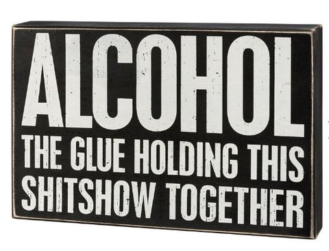 "Alcohol Holding This Shitshow Together..." Box Sign