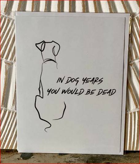 "In Dog Years You Woud Be Dead" -  Greeting Card