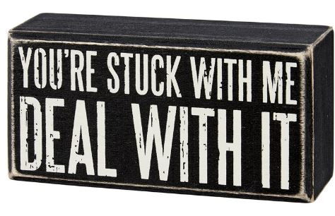 "You're Stuck With Me Deal With It" Box Sign
