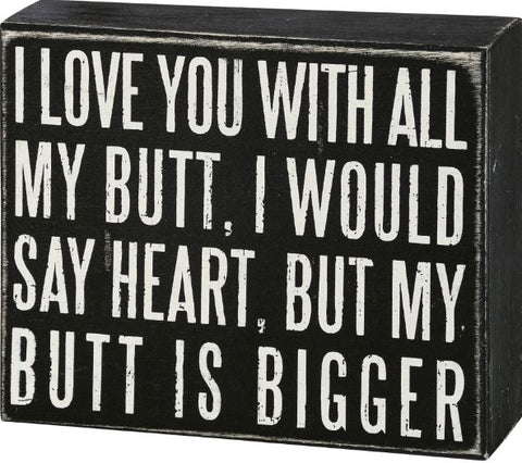 "I Love You With All My Butt..." Box Sign